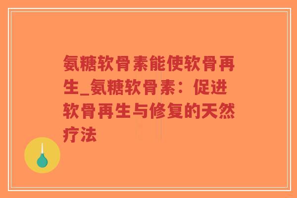 氨糖软骨素能使软骨再生_氨糖软骨素：促进软骨再生与修复的天然疗法