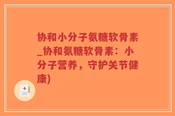 协和小分子氨糖软骨素_协和氨糖软骨素:小分子营养,守护关节健康) 协和小分子氨糖软骨素_协和氨糖软骨素:小分子营养,守护关节健康)