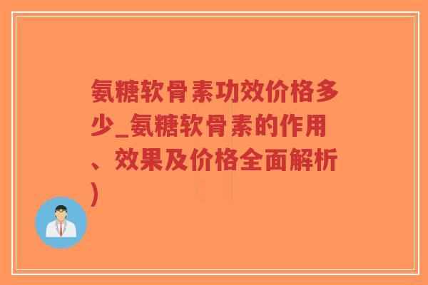 氨糖软骨素功效价格多少_氨糖软骨素的作用、效果及价格全面解析) 氨糖软骨素功效价格多少_氨糖软骨素的作用、效果及价格全面解析)