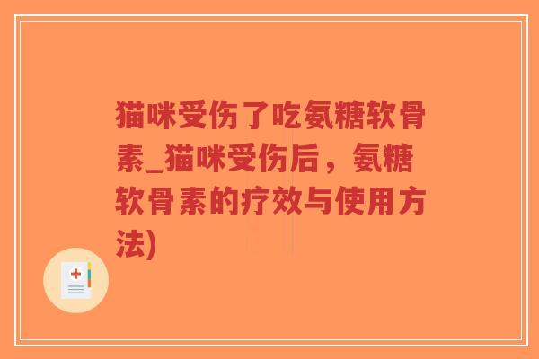 猫咪受伤了吃氨糖软骨素_猫咪受伤后,氨糖软骨素的疗效与使用方法) 猫咪受伤了吃氨糖软骨素_猫咪受伤后,氨糖软骨素的疗效与使用方法)