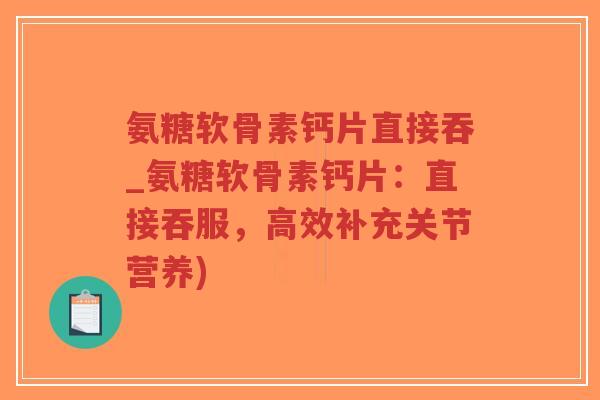 氨糖软骨素钙片直接吞_氨糖软骨素钙片：直接吞服，高效补充关节营养)