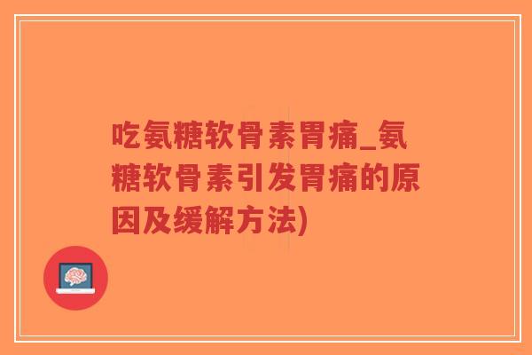 吃氨糖软骨素胃痛_氨糖软骨素引发胃痛的原因及缓解方法)