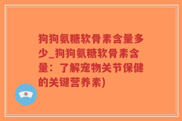 狗狗氨糖软骨素含量多少_狗狗氨糖软骨素含量：了解宠物关节保健的关键营养素)