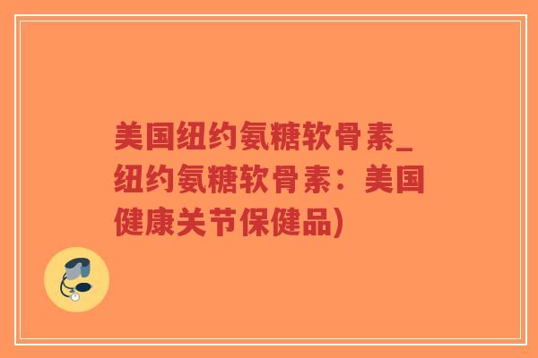 美国纽约氨糖软骨素_纽约氨糖软骨素：美国健康关节保健品)