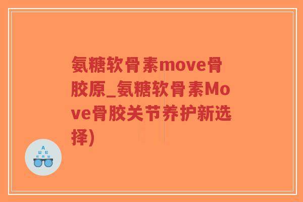氨糖软骨素move骨胶原_氨糖软骨素Move骨胶关节养护新选择)