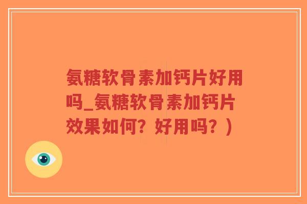 氨糖软骨素加钙片好用吗_氨糖软骨素加钙片效果如何？好用吗？)