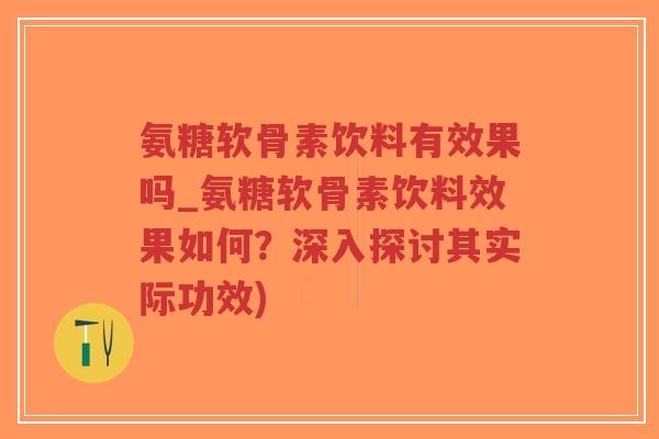 氨糖软骨素饮料有效果吗_氨糖软骨素饮料效果如何?深入探讨其实际功效) 氨糖软骨素饮料有效果吗_氨糖软骨素饮料效果如何?深入探讨其实际功效)