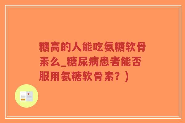 糖高的人能吃氨糖软骨素么_患者能否服用氨糖软骨素？)