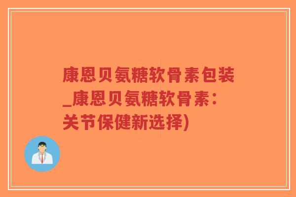 康恩贝氨糖软骨素包装_康恩贝氨糖软骨素:关节保健新选择) 康恩贝氨糖软骨素包装_康恩贝氨糖软骨素:关节保健新选择)
