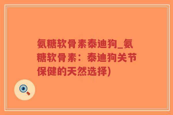 氨糖软骨素泰迪狗_氨糖软骨素:泰迪狗关节保健的天然选择) 氨糖软骨素泰迪狗_氨糖软骨素:泰迪狗关节保健的天然选择)
