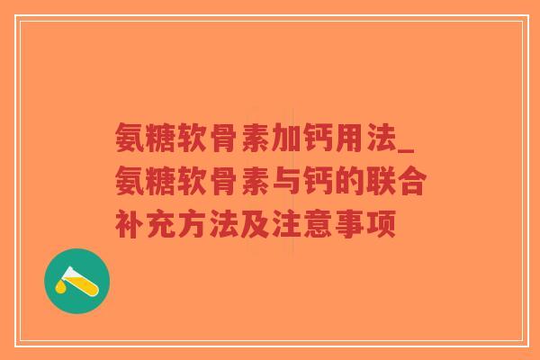 氨糖软骨素加钙用法_氨糖软骨素与钙的联合补充方法及注意事项 氨糖软骨素加钙用法_氨糖软骨素与钙的联合补充方法及注意事项