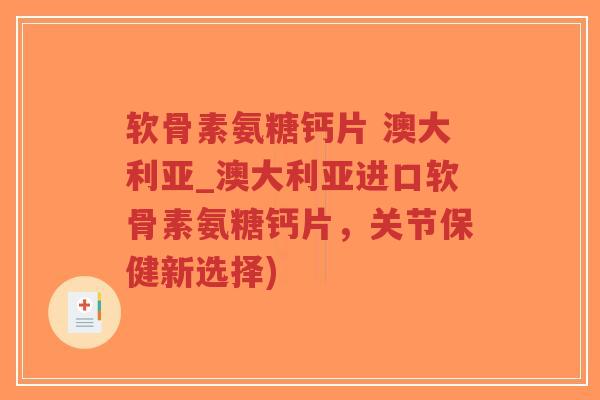 软骨素氨糖钙片 澳大利亚_澳大利亚进口软骨素氨糖钙片,关节保健新选择) 软骨素氨糖钙片 澳大利亚_澳大利亚进口软骨素氨糖钙片,关节保健新选择)