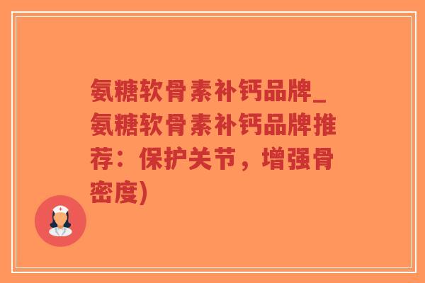 氨糖软骨素补钙品牌_氨糖软骨素补钙品牌推荐:保护关节,增强骨密度) 氨糖软骨素补钙品牌_氨糖软骨素补钙品牌推荐:保护关节,增强骨密度)