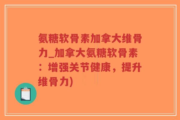 氨糖软骨素加拿大维骨力_加拿大氨糖软骨素:增强关节健康,提升维骨力) 氨糖软骨素加拿大维骨力_加拿大氨糖软骨素:增强关节健康,提升维骨力)