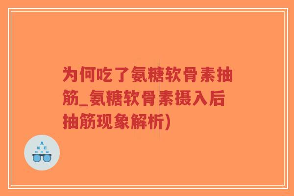 为何吃了氨糖软骨素抽筋_氨糖软骨素摄入后抽筋现象解析) 为何吃了氨糖软骨素抽筋_氨糖软骨素摄入后抽筋现象解析)