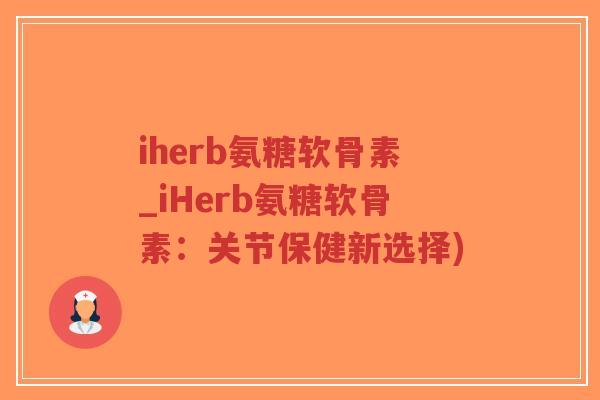 iherb氨糖软骨素_iHerb氨糖软骨素:关节保健新选择) iherb氨糖软骨素_iHerb氨糖软骨素:关节保健新选择)
