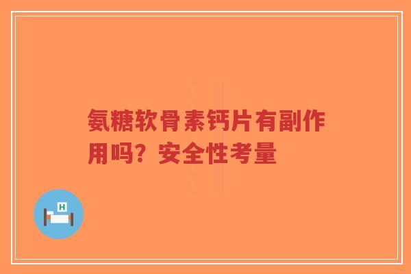 氨糖软骨素钙片有副作用吗？安全性考量