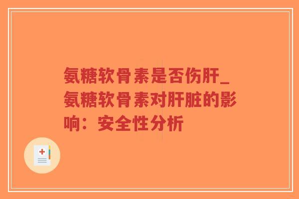 氨糖软骨素是否伤_氨糖软骨素对的影响:安全性分析 氨糖软骨素是否伤_氨糖软骨素对的影响:安全性分析