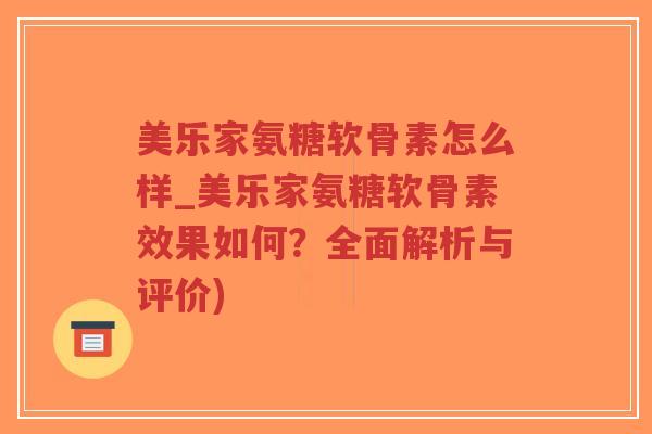美乐家氨糖软骨素怎么样_美乐家氨糖软骨素效果如何?全面解析与评价) 美乐家氨糖软骨素怎么样_美乐家氨糖软骨素效果如何?全面解析与评价)