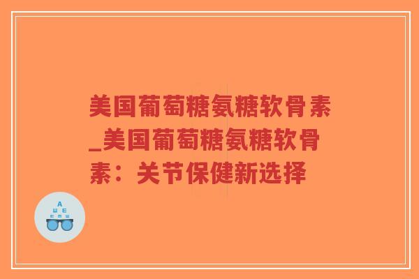美国葡萄糖氨糖软骨素_美国葡萄糖氨糖软骨素：关节保健新选择