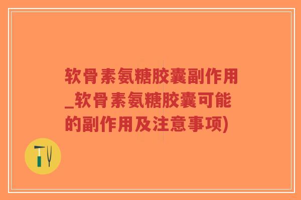 软骨素氨糖胶囊副作用_软骨素氨糖胶囊可能的副作用及注意事项)