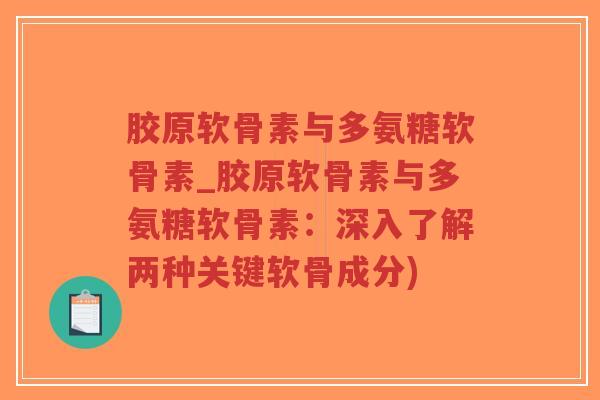 胶原软骨素与多氨糖软骨素_胶原软骨素与多氨糖软骨素:深入了解两种关键软骨成分) 胶原软骨素与多氨糖软骨素_胶原软骨素与多氨糖软骨素:深入了解两种关键软骨成分)