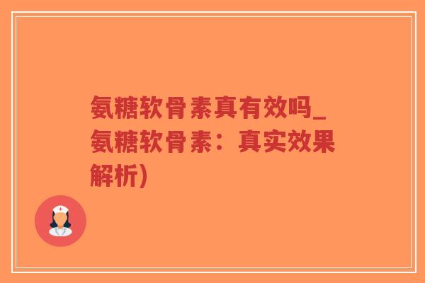 氨糖软骨素真有效吗_氨糖软骨素:真实效果解析) 氨糖软骨素真有效吗_氨糖软骨素:真实效果解析)