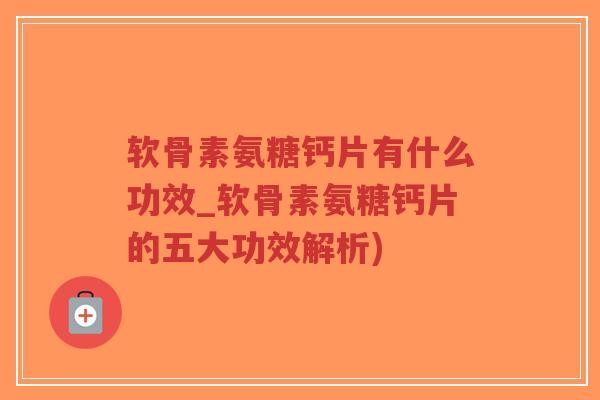 软骨素氨糖钙片有什么功效_软骨素氨糖钙片的五大功效解析) 软骨素氨糖钙片有什么功效_软骨素氨糖钙片的五大功效解析)