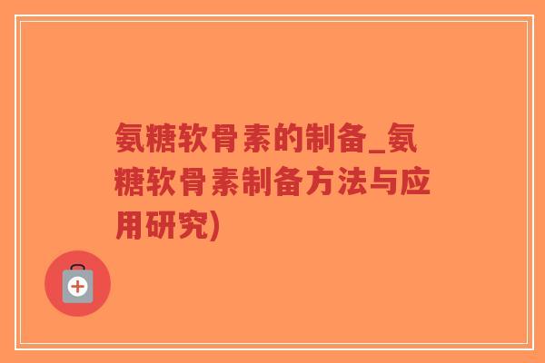 氨糖软骨素的制备_氨糖软骨素制备方法与应用研究) 氨糖软骨素的制备_氨糖软骨素制备方法与应用研究)