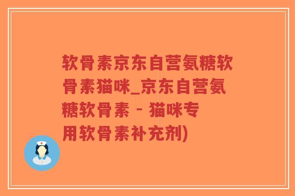 软骨素京东自营氨糖软骨素猫咪_京东自营氨糖软骨素 - 猫咪专用软骨素补充剂)