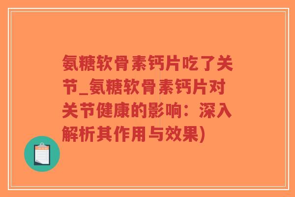 氨糖软骨素钙片吃了关节_氨糖软骨素钙片对关节健康的影响：深入解析其作用与效果)