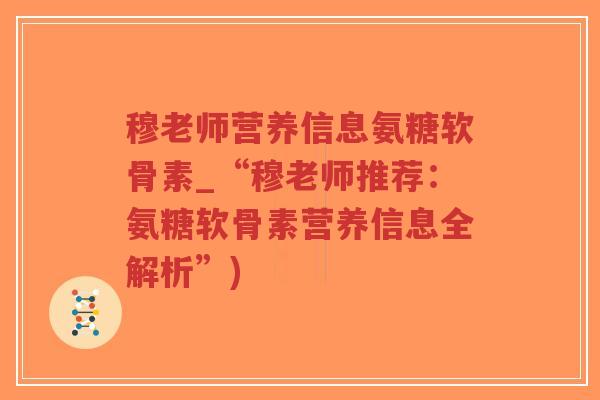 穆老师营养信息氨糖软骨素_“穆老师推荐：氨糖软骨素营养信息全解析”)