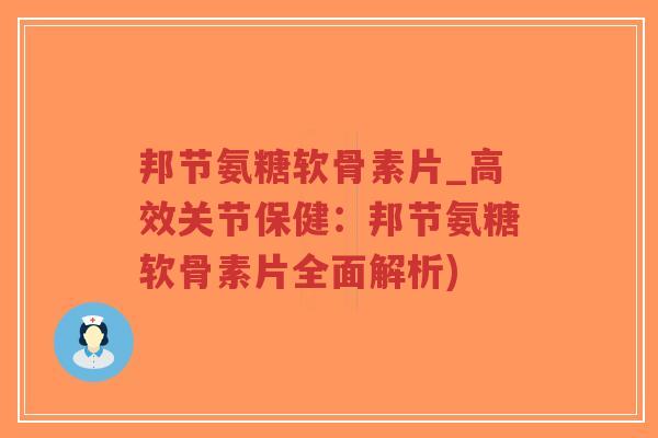 邦节氨糖软骨素片_高效关节保健：邦节氨糖软骨素片全面解析)