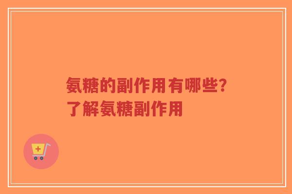 氨糖的副作用有哪些?了解氨糖副作用 氨糖的副作用有哪些?了解氨糖副作用