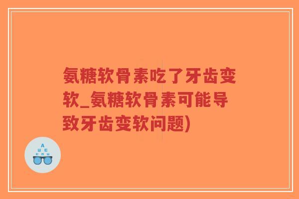 氨糖软骨素吃了牙齿变软_氨糖软骨素可能导致牙齿变软问题)