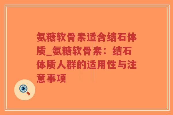 氨糖软骨素适合结石体质_氨糖软骨素：结石体质人群的适用性与注意事项