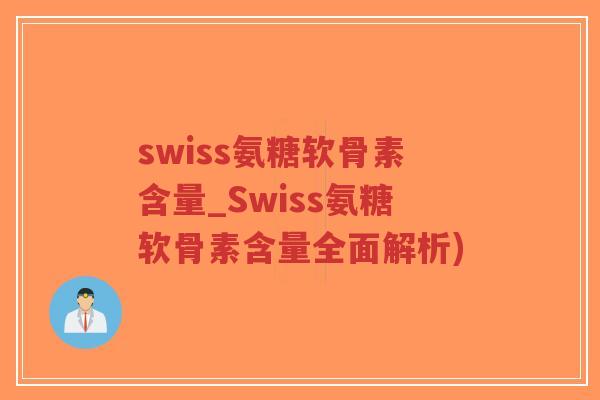 swiss氨糖软骨素含量_Swiss氨糖软骨素含量全面解析) swiss氨糖软骨素含量_Swiss氨糖软骨素含量全面解析)