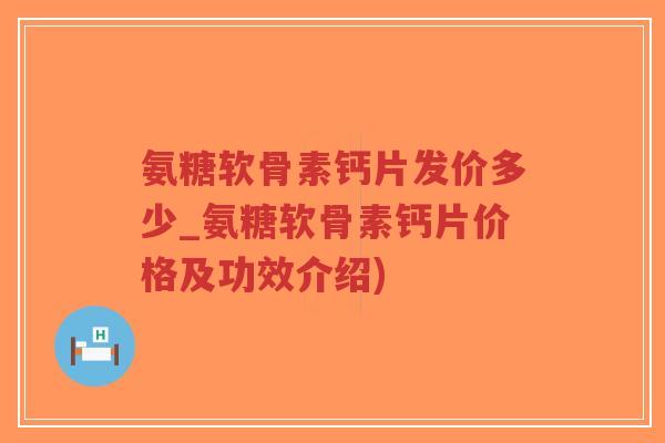 氨糖软骨素钙片发价多少_氨糖软骨素钙片价格及功效介绍) 氨糖软骨素钙片发价多少_氨糖软骨素钙片价格及功效介绍)