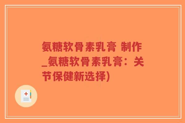 氨糖软骨素乳膏 制作_氨糖软骨素乳膏:关节保健新选择) 氨糖软骨素乳膏 制作_氨糖软骨素乳膏:关节保健新选择)