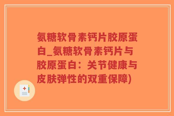 氨糖软骨素钙片胶原蛋白_氨糖软骨素钙片与胶原蛋白：关节健康与弹性的双重保障)
