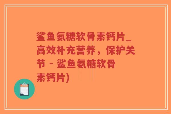 鲨鱼氨糖软骨素钙片_高效补充营养,保护关节 - 鲨鱼氨糖软骨素钙片) 鲨鱼氨糖软骨素钙片_高效补充营养,保护关节 - 鲨鱼氨糖软骨素钙片)