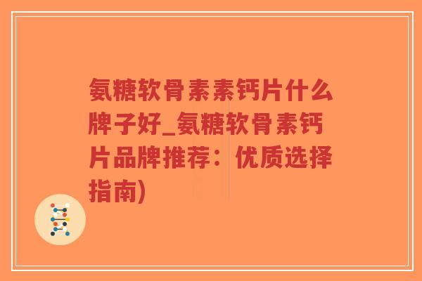 氨糖软骨素素钙片什么牌子好_氨糖软骨素钙片品牌推荐：优质选择指南)