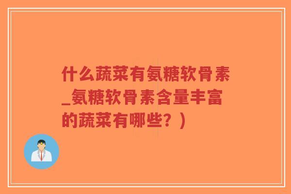 什么蔬菜有氨糖软骨素_氨糖软骨素含量丰富的蔬菜有哪些？)