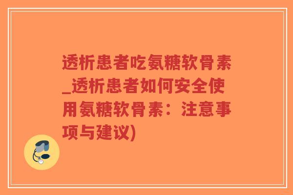透析患者吃氨糖软骨素_透析患者如何安全使用氨糖软骨素:注意事项与建议) 透析患者吃氨糖软骨素_透析患者如何安全使用氨糖软骨素:注意事项与建议)