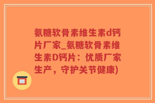 氨糖软骨素维生素d钙片厂家_氨糖软骨素维生素D钙片:优质厂家生产,守护关节健康) 氨糖软骨素维生素d钙片厂家_氨糖软骨素维生素D钙片:优质厂家生产,守护关节健康)