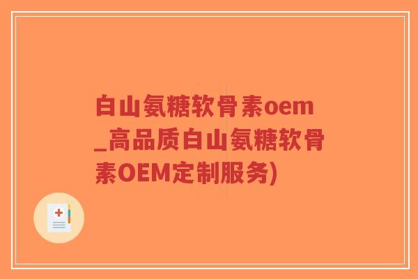 白山氨糖软骨素oem_高品质白山氨糖软骨素OEM定制服务) 白山氨糖软骨素oem_高品质白山氨糖软骨素OEM定制服务)
