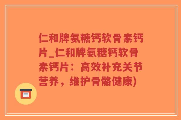 仁和牌氨糖钙软骨素钙片_仁和牌氨糖钙软骨素钙片:高效补充关节营养,维护骨骼健康) 仁和牌氨糖钙软骨素钙片_仁和牌氨糖钙软骨素钙片:高效补充关节营养,维护骨骼健康)
