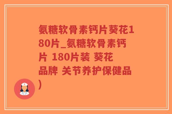 氨糖软骨素钙片葵花180片_氨糖软骨素钙片 180片装 葵花品牌 关节养护保健品) 氨糖软骨素钙片葵花180片_氨糖软骨素钙片 180片装 葵花品牌 关节养护保健品)