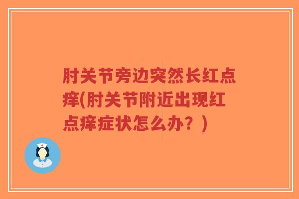 肘关节旁边突然长红点痒(肘关节附近出现红点痒症状怎么办?) 肘关节旁边突然长红点痒(肘关节附近出现红点痒症状怎么办?)