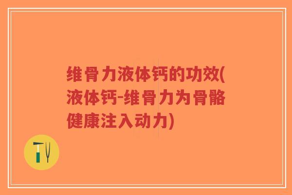 维骨力液体钙的功效(液体钙-维骨力为骨骼健康注入动力) 维骨力液体钙的功效(液体钙-维骨力为骨骼健康注入动力)